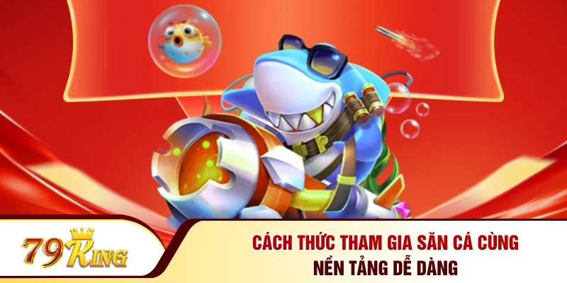 Cách thức tham gia săn cá cùng nền tảng dễ dàng