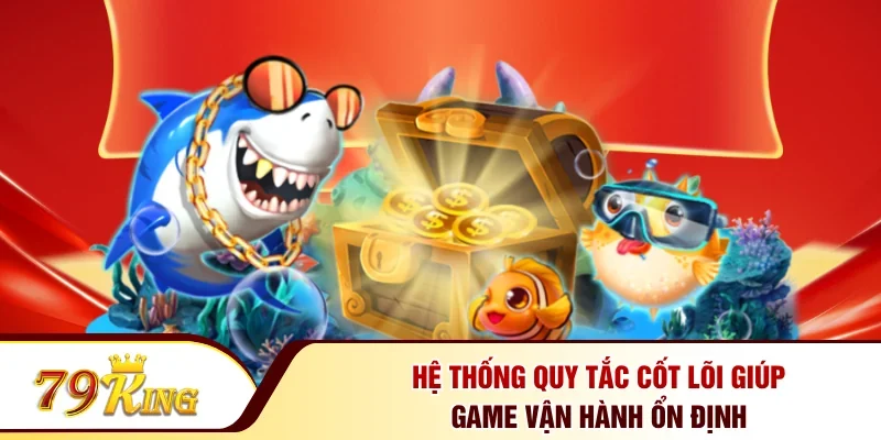 Hệ thống quy tắc cốt lõi giúp game vận hành ổn định 